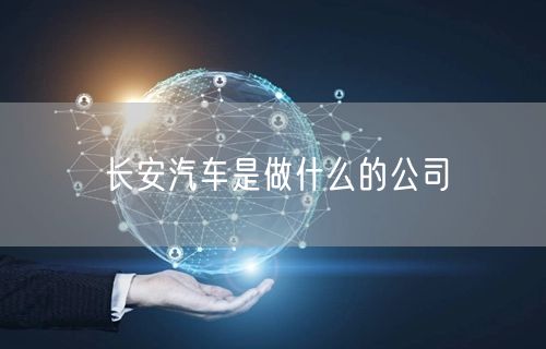 长安汽车是做什么的公司