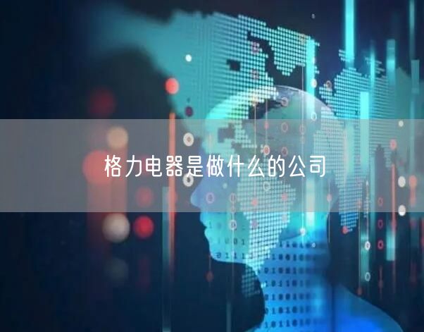 格力电器是做什么的公司