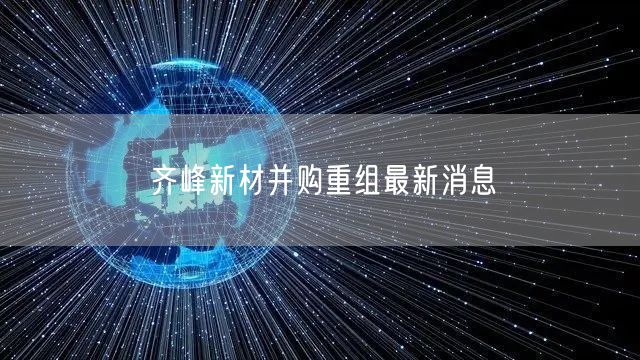齐峰新材并购重组最新消息