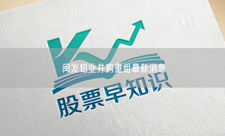 闽发铝业并购重组最新消息