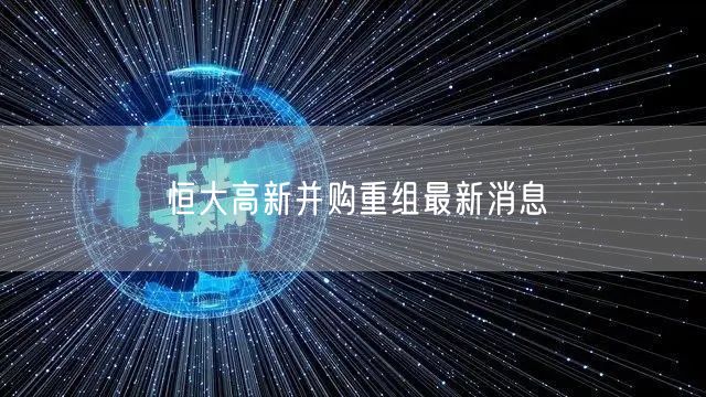 恒大高新并购重组最新消息