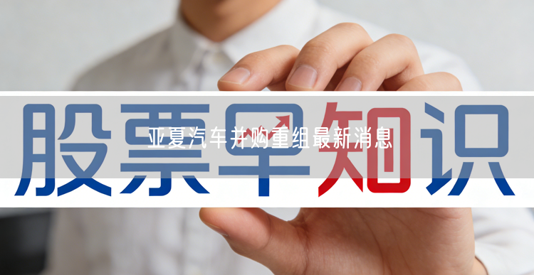 亚夏汽车并购重组最新消息