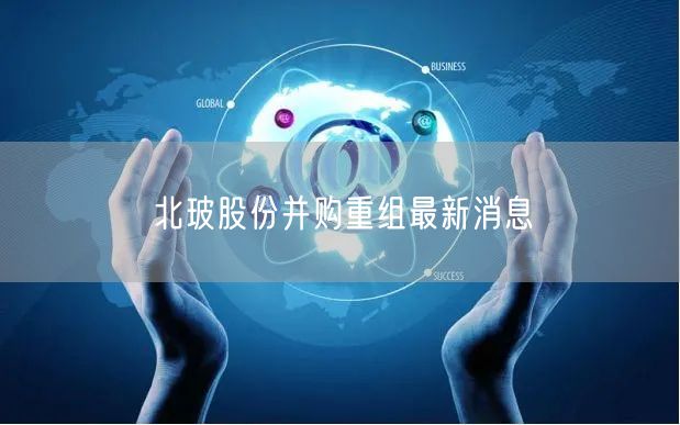 北玻股份并购重组最新消息