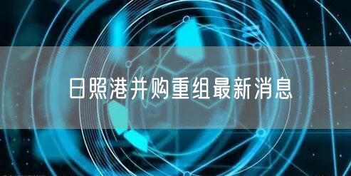 日照港并购重组最新消息