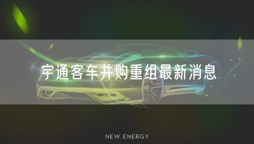 宇通客车并购重组最新消息