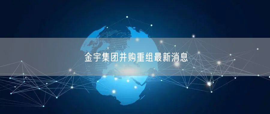 金宇集团并购重组最新消息