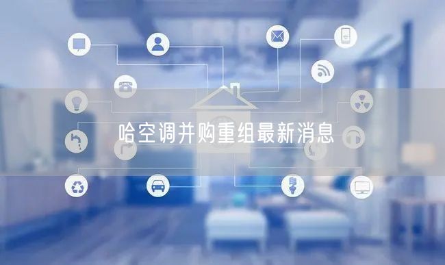 哈空调并购重组最新消息