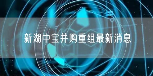 新湖中宝并购重组最新消息