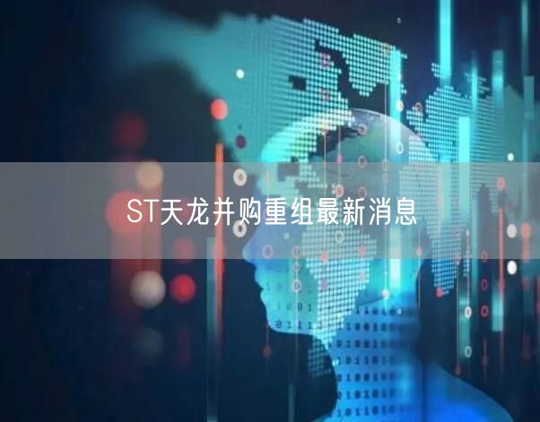 ST天龙并购重组最新消息