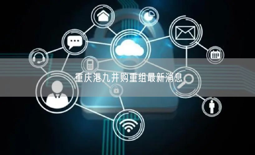 重庆港九并购重组最新消息