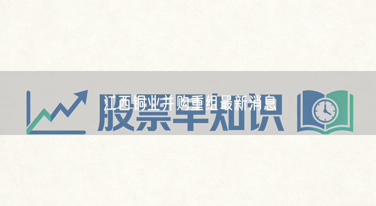 江西铜业并购重组最新消息