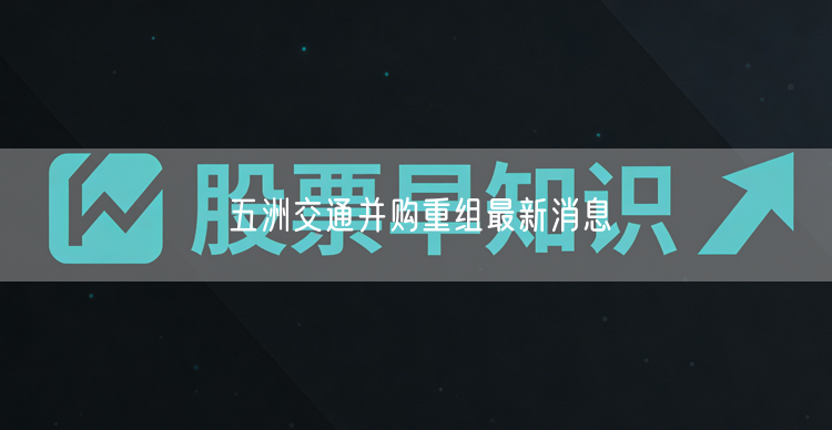 五洲交通并购重组最新消息
