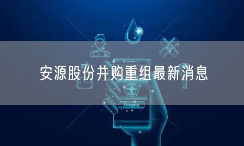 安源股份并购重组最新消息