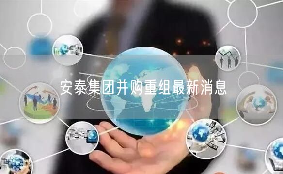 安泰集团并购重组最新消息