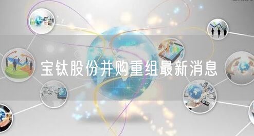 宝钛股份并购重组最新消息