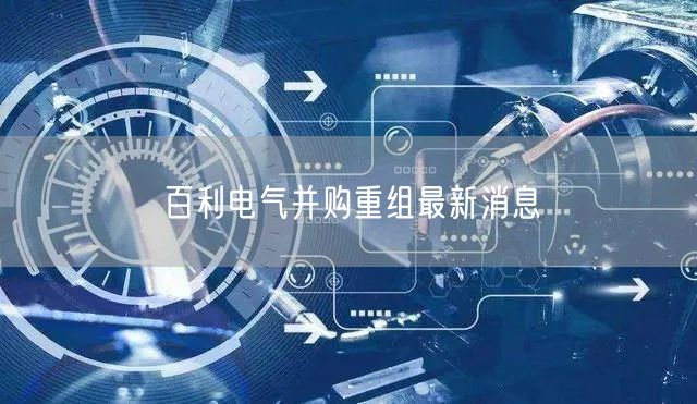 百利电气并购重组最新消息