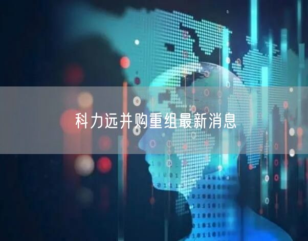 科力远并购重组最新消息