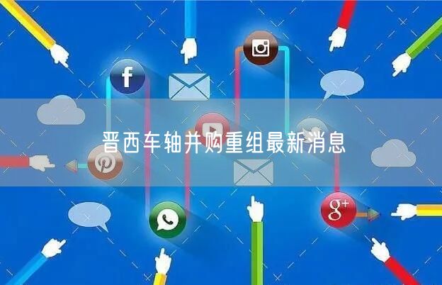 晋西车轴并购重组最新消息