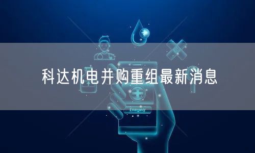 科达机电并购重组最新消息