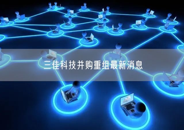 三佳科技并购重组最新消息