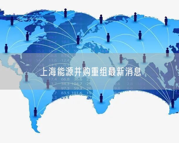 上海能源并购重组最新消息