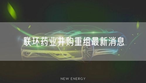 联环药业并购重组最新消息