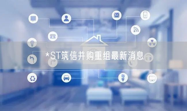 *ST筑信并购重组最新消息