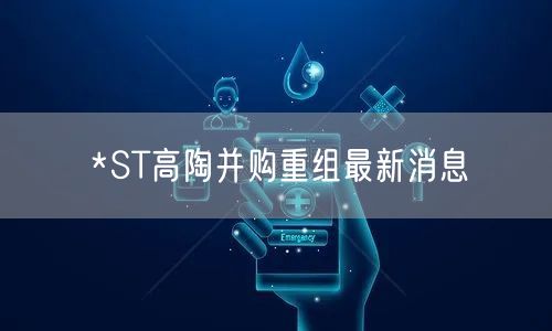 *ST高陶并购重组最新消息