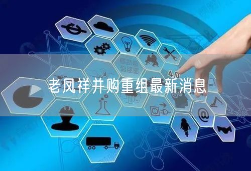 老凤祥并购重组最新消息