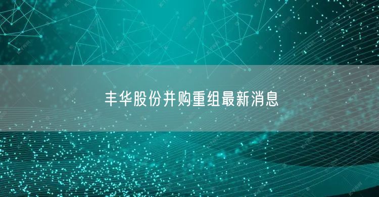 丰华股份并购重组最新消息