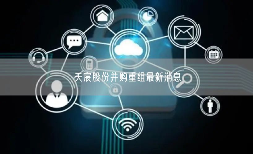 天宸股份并购重组最新消息