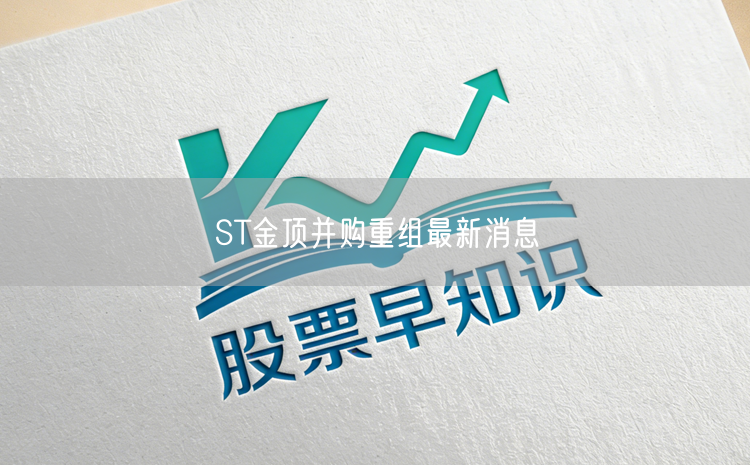 ST金顶并购重组最新消息