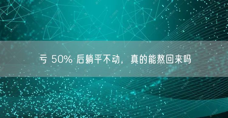 亏 50% 后躺平不动，真的能熬回来吗