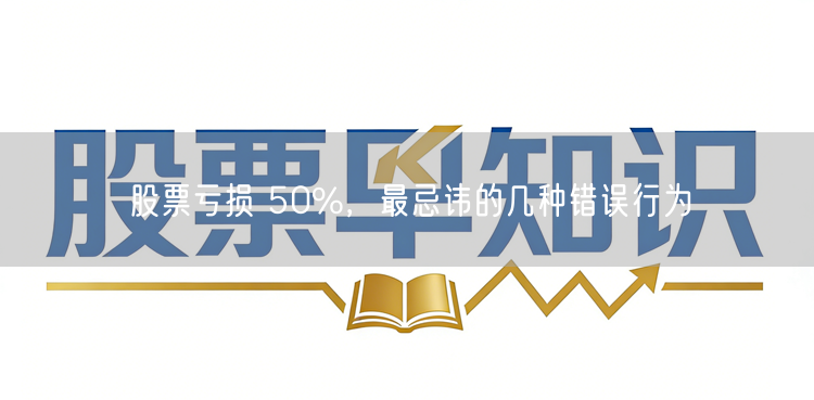 股票亏损 50%，最忌讳的几种错误行为