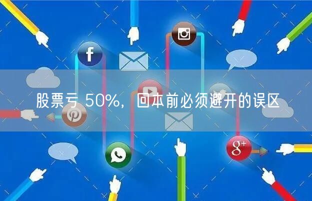 股票亏 50%，回本前必须避开的误区