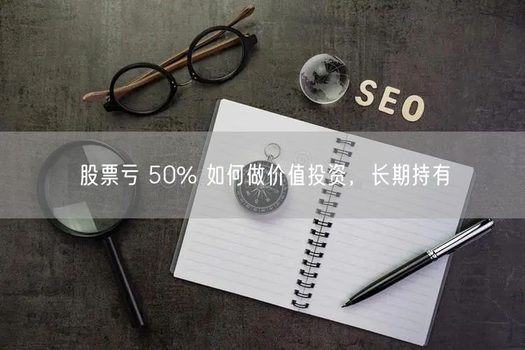 股票亏 50% 如何做价值投资，长期持有