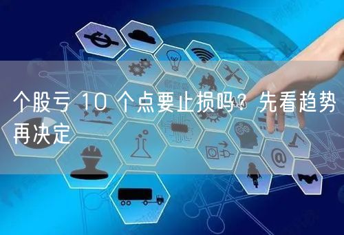 个股亏 10 个点要止损吗？先看趋势再决定