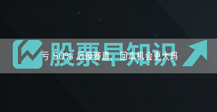 亏 50% 后换赛道，回本机会更大吗