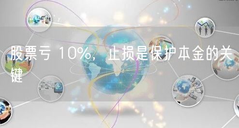 股票亏 10%，止损是保护本金的关键