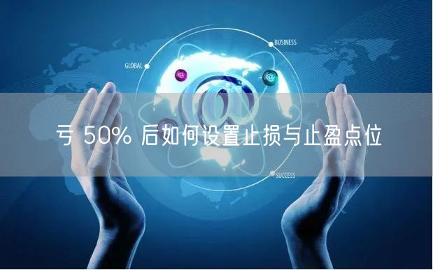 亏 50% 后如何设置止损与止盈点位