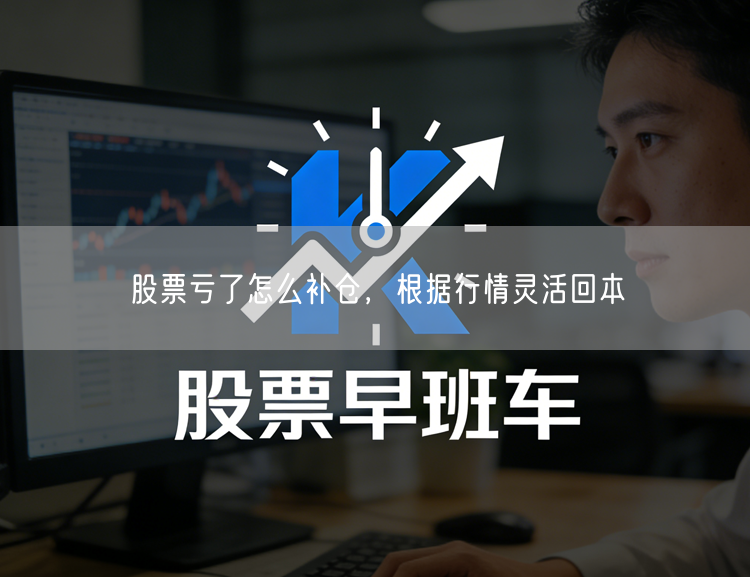 股票亏了怎么补仓，根据行情灵活回本