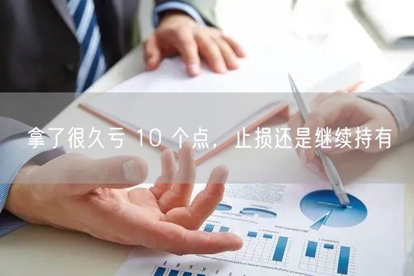拿了很久亏 10 个点，止损还是继续持有
