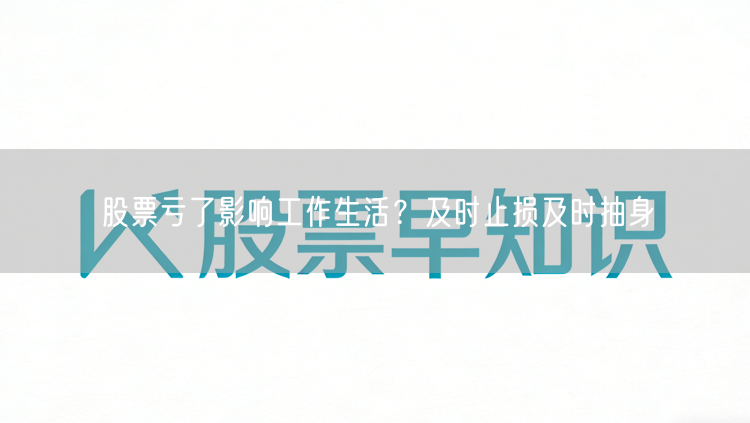 股票亏了影响工作生活？及时止损及时抽身