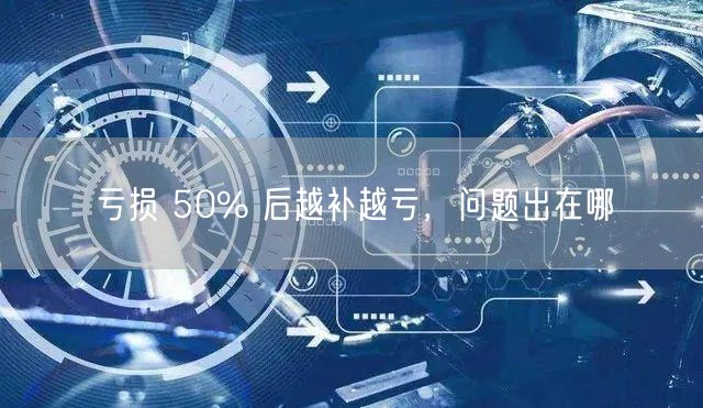 亏损 50% 后越补越亏，问题出在哪