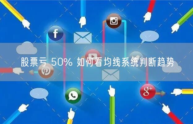 股票亏 50% 如何看均线系统判断趋势