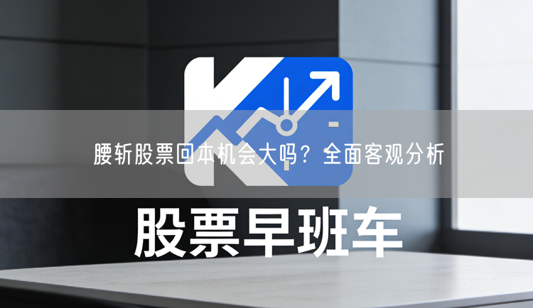 腰斩股票回本机会大吗？全面客观分析