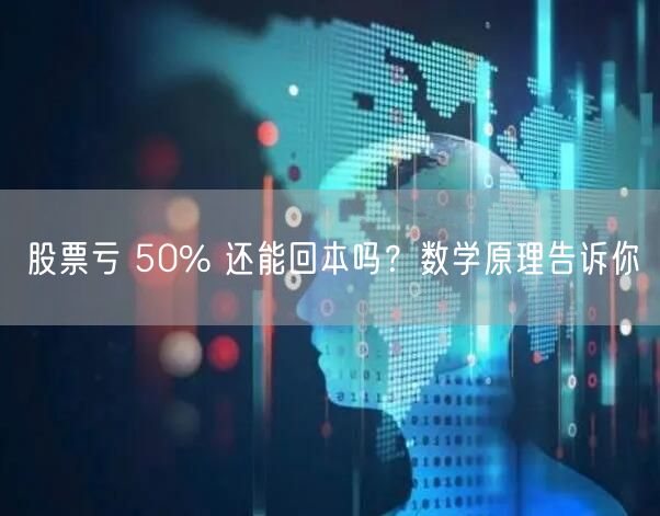 股票亏 50% 还能回本吗？数学原理告诉你
