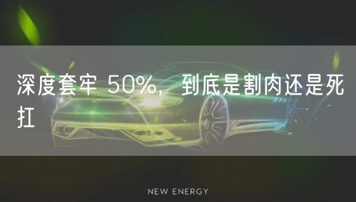 深度套牢 50%，到底是割肉还是死扛