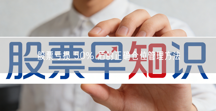 股票亏损 50% 后的正确仓位管理方法