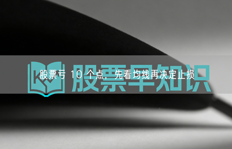 股票亏 10 个点，先看均线再决定止损